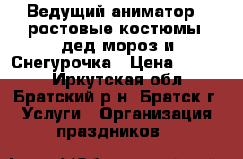 Ведущий-аниматор , ростовые костюмы, дед мороз и Снегурочка › Цена ­ 1 000 - Иркутская обл., Братский р-н, Братск г. Услуги » Организация праздников   